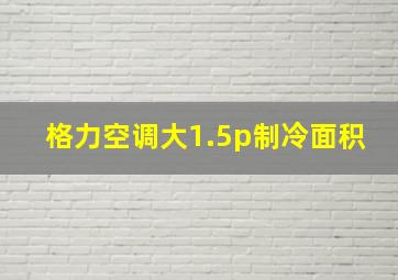 格力空调大1.5p制冷面积