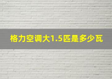 格力空调大1.5匹是多少瓦