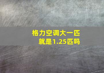 格力空调大一匹就是1.25匹吗