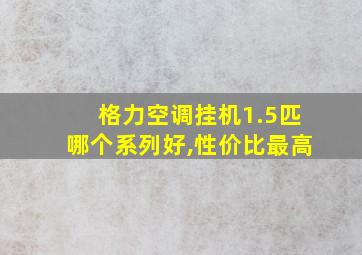 格力空调挂机1.5匹哪个系列好,性价比最高