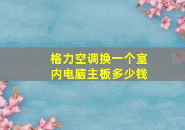 格力空调换一个室内电脑主板多少钱