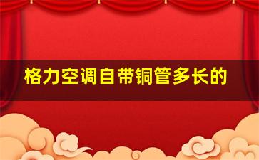 格力空调自带铜管多长的