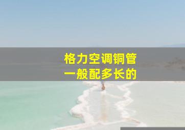 格力空调铜管一般配多长的