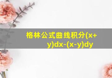 格林公式曲线积分(x+y)dx-(x-y)dy