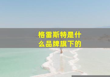 格雷斯特是什么品牌旗下的