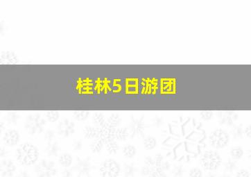 桂林5日游团