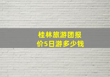 桂林旅游团报价5日游多少钱