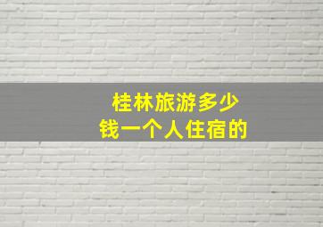 桂林旅游多少钱一个人住宿的