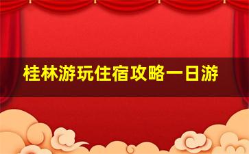 桂林游玩住宿攻略一日游