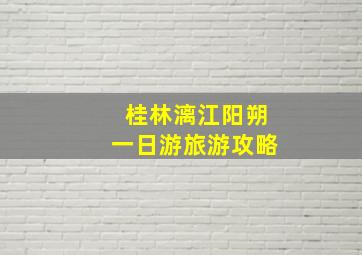 桂林漓江阳朔一日游旅游攻略