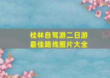 桂林自驾游二日游最佳路线图片大全