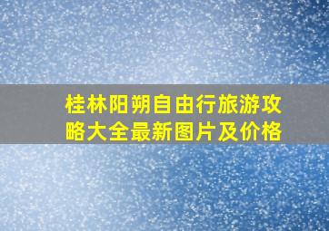 桂林阳朔自由行旅游攻略大全最新图片及价格