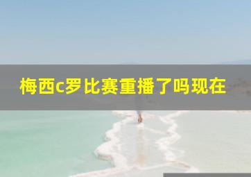 梅西c罗比赛重播了吗现在