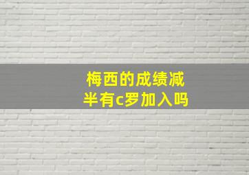 梅西的成绩减半有c罗加入吗