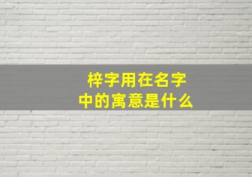 梓字用在名字中的寓意是什么