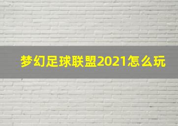 梦幻足球联盟2021怎么玩