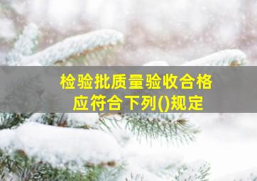 检验批质量验收合格应符合下列()规定