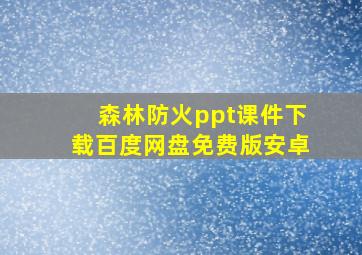 森林防火ppt课件下载百度网盘免费版安卓