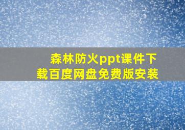 森林防火ppt课件下载百度网盘免费版安装