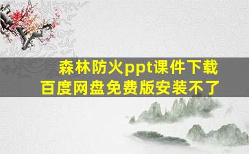 森林防火ppt课件下载百度网盘免费版安装不了