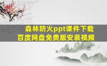 森林防火ppt课件下载百度网盘免费版安装视频