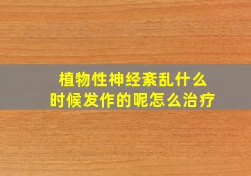 植物性神经紊乱什么时候发作的呢怎么治疗