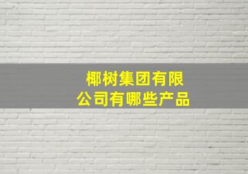 椰树集团有限公司有哪些产品