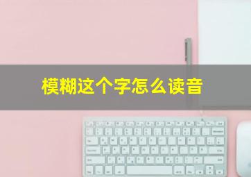 模糊这个字怎么读音