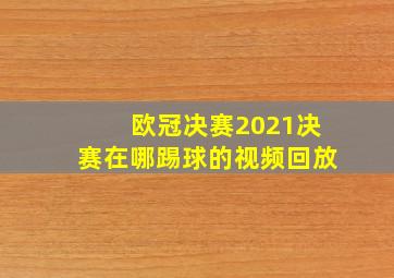 欧冠决赛2021决赛在哪踢球的视频回放