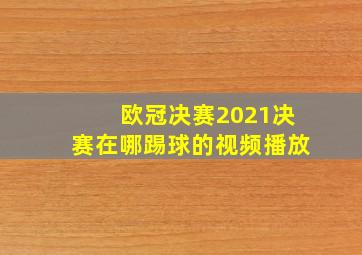 欧冠决赛2021决赛在哪踢球的视频播放