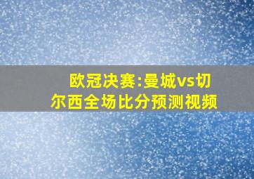 欧冠决赛:曼城vs切尔西全场比分预测视频