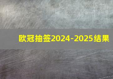 欧冠抽签2024-2025结果