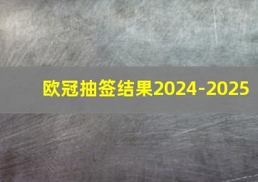 欧冠抽签结果2024-2025