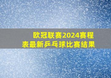 欧冠联赛2024赛程表最新乒乓球比赛结果