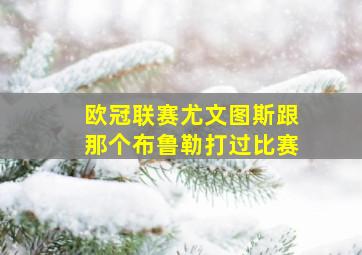 欧冠联赛尤文图斯跟那个布鲁勒打过比赛