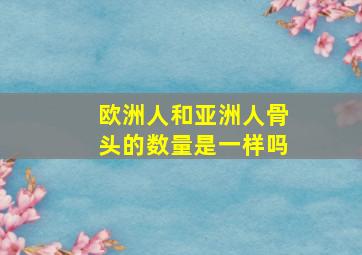 欧洲人和亚洲人骨头的数量是一样吗