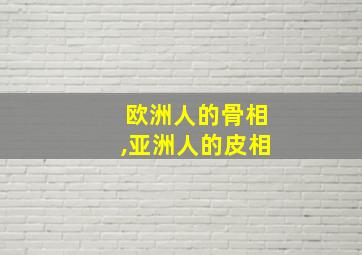 欧洲人的骨相,亚洲人的皮相