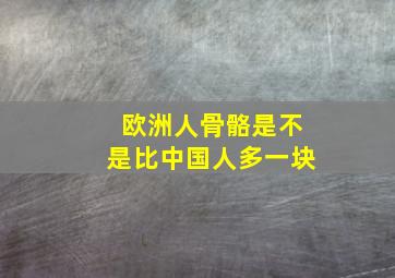 欧洲人骨骼是不是比中国人多一块