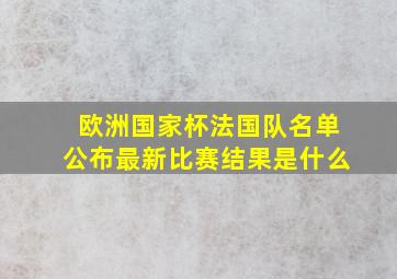 欧洲国家杯法国队名单公布最新比赛结果是什么