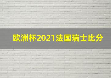 欧洲杯2021法国瑞士比分