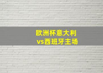 欧洲杯意大利vs西班牙主场