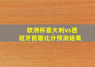 欧洲杯意大利vs西班牙前瞻比分预测结果