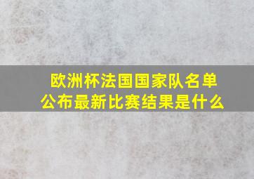 欧洲杯法国国家队名单公布最新比赛结果是什么