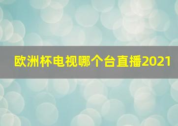 欧洲杯电视哪个台直播2021