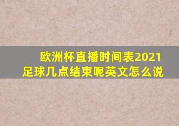 欧洲杯直播时间表2021足球几点结束呢英文怎么说