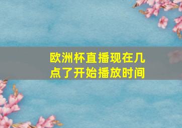 欧洲杯直播现在几点了开始播放时间