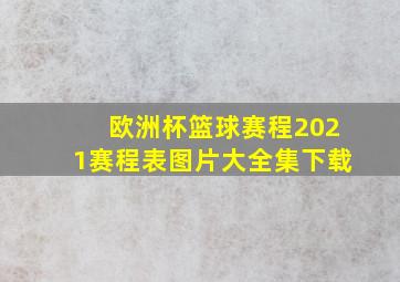 欧洲杯篮球赛程2021赛程表图片大全集下载