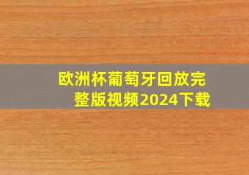 欧洲杯葡萄牙回放完整版视频2024下载