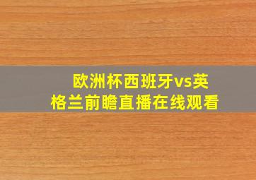 欧洲杯西班牙vs英格兰前瞻直播在线观看