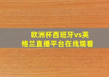 欧洲杯西班牙vs英格兰直播平台在线观看